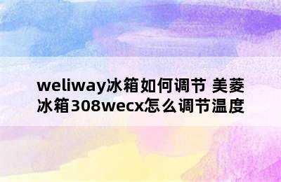 weliway冰箱如何调节 美菱冰箱308wecx怎么调节温度